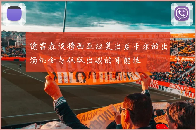 德雷森谈穆西亚拉复出后卡尔的出场机会与双双出战的可能性