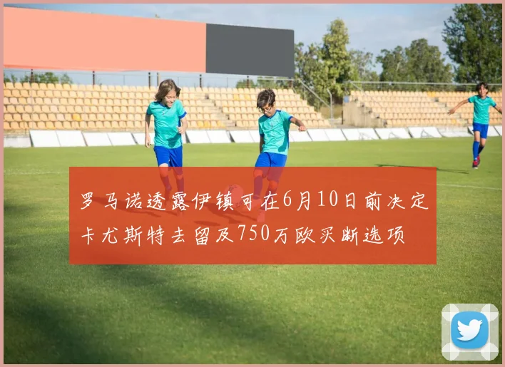 罗马诺透露伊镇可在6月10日前决定卡尤斯特去留及750万欧买断选项