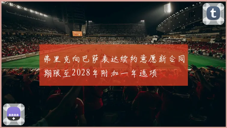 弗里克向巴萨表达续约意愿新合同期限至2028年附加一年选项
