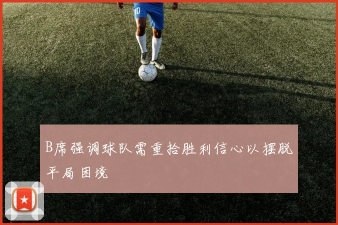 B席强调球队需重拾胜利信心以摆脱平局困境