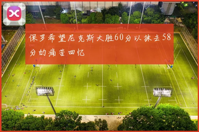 保罗希望尼克斯大胜60分以抹去58分的痛苦回忆